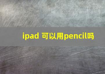 ipad 可以用pencil吗